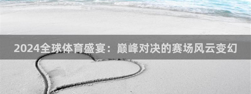 2024全球体育盛宴：巅峰对决的赛场风云变幻