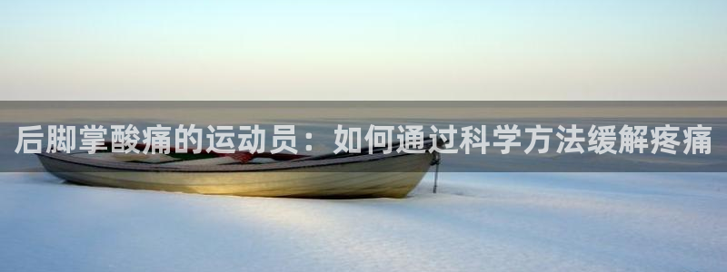 后脚掌酸痛的运动员：如何通过科学方法缓解疼痛