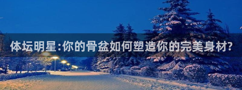 体坛明星:你的骨盆如何塑造你的完美身材?