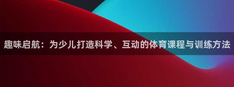 趣味启航：为少儿打造科学、互动的体育课程与训练方法